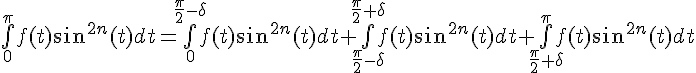 \Large{\bigint_{0}^{\pi}f(t)sin^{2n}(t)dt=\bigint_{0}^{\frac{\pi}{2}-\delta}f(t)sin^{2n}(t)dt+\bigint_{\frac{\pi}{2}-\delta}^{\frac{\pi}{2}+\delta}f(t)sin^{2n}(t)dt+\bigint_{\frac{\pi}{2}+\delta}^{\pi}f(t)sin^{2n}(t)dt}